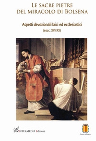 Le sacre pietre del miracolo di Bolsena. Aspetti devozionali laici ed ecclesiastici (secc. XVI-XX) - Librerie.coop