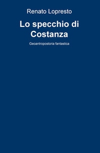 Lo specchio di Costanza. Geoantropostoria fantastica - Librerie.coop