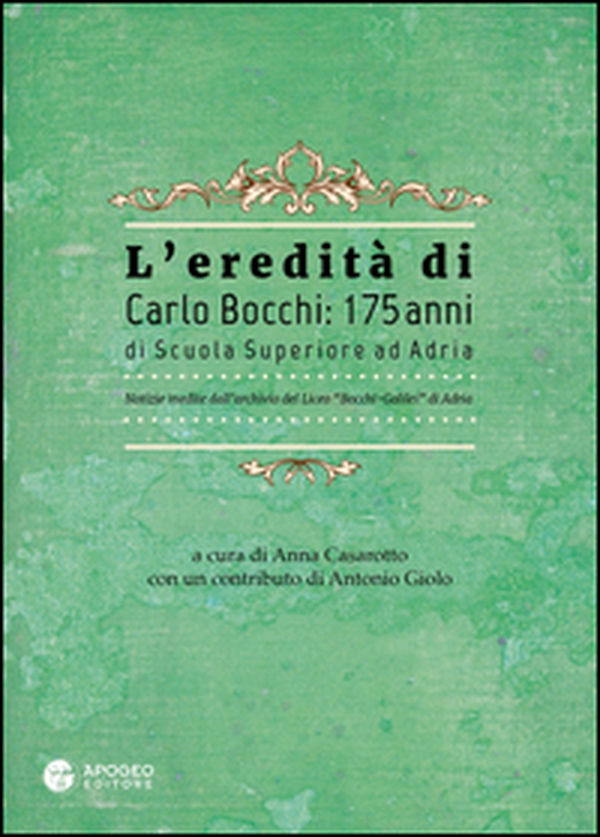 L'eredità di Carlo Bocchi: 175 anni di Scuola Superiore ad Adria. Notizie inedite dall'archivio del Liceo "Bocchi-Galilei" di Adria - Librerie.coop