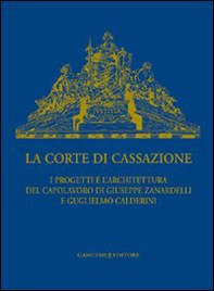La Corte di Cassazione. I progetti e l'architettura del capolavoro di Giuseppe Zanardelli e Guglielmo Calderini - Librerie.coop
