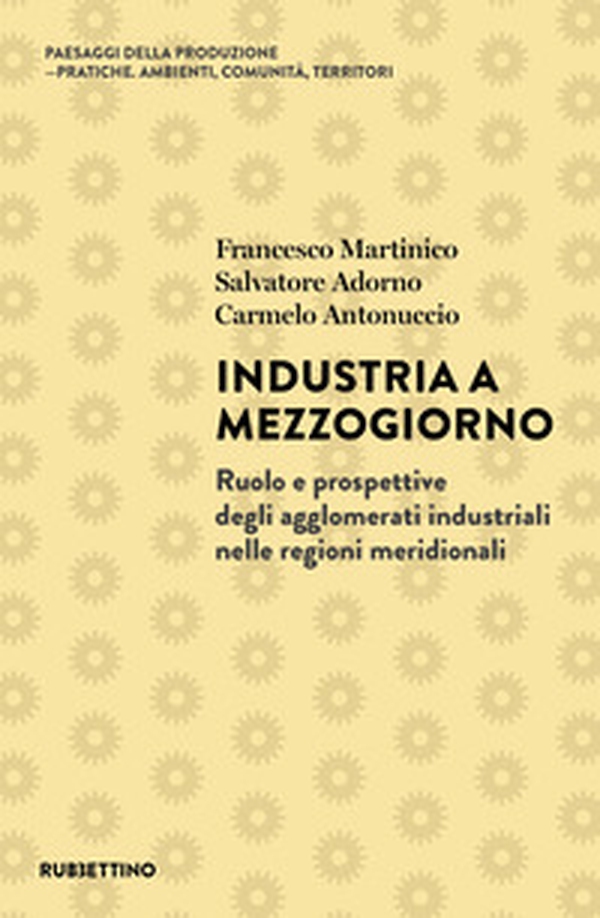 Industria a Mezzogiorno. Ruolo e prospettive degli agglomerati industriali nelle regioni meridionali - Librerie.coop