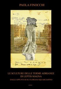 Le sculture delle terme Adrianee di Leptis Magna. Dagli appunti di M. Floriani Squarciapino - Librerie.coop