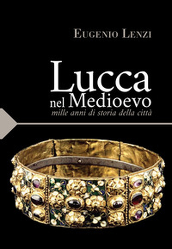 Lucca nel medioevo. Mille anni di storia della città - Librerie.coop Lucca nel medioevo. Mille anni di storia della città - Librerie.coop