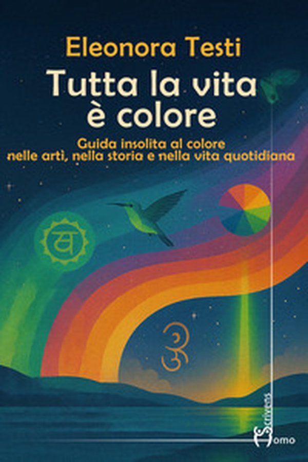 Tutta la vita è colore. Guida insolita al colore nelle arti, nella storia e nella vita quotidiana - Librerie.coop