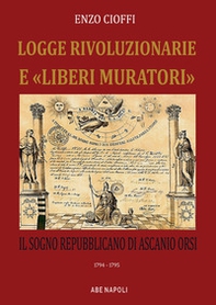 Logge rivoluzionarie «liberi muratori»e. Il sogno repubblicano di Ascanio Orsi. 1794-1794 - Librerie.coop