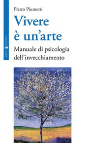 Vivere è un'arte. Manuale di psicologia dell'invecchiamento - Librerie.coop