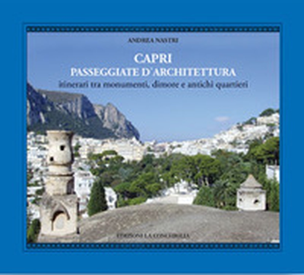 Capri. Passeggiate d'architettura. 12 itinerari tra monumenti, dimore, antichi quartieri - Librerie.coop Capri. Passeggiate d'architettura. 12 itinerari tra monumenti, dimore, antichi quartieri - Librerie.coop