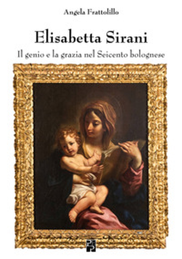 Elisabetta Sirani. Il genio e la grazia nel Seicento bolognese - Librerie.coop Elisabetta Sirani. Il genio e la grazia nel Seicento bolognese - Librerie.coop