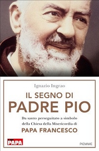 Il segno di Padre Pio. Da santo perseguitato a simbolo della Chiesa della Misericordia di papa Francesco - Librerie.coop