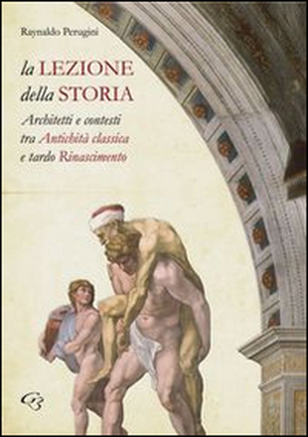 La lezione della storia. Architetti e contesti tra antichità classica e tardo Rinascimento - Librerie.coop