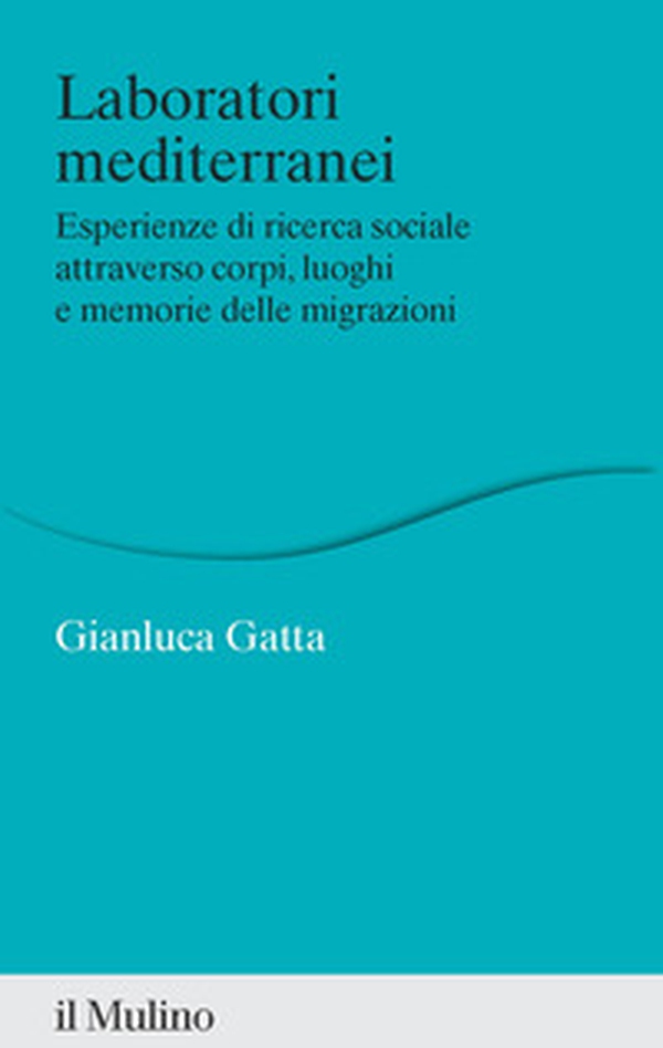 Laboratori mediterranei. Esperienze di ricerca sociale attraverso corpi, luoghi e memorie delle migrazioni - Librerie.coop