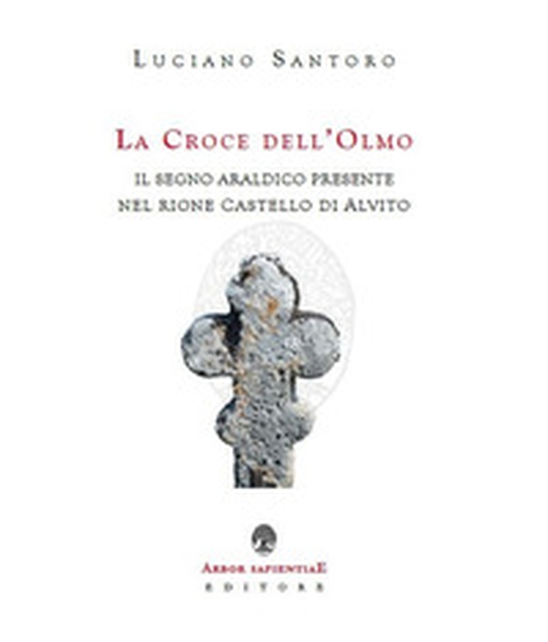 La Croce dell'Olmo. Il segno araldico presente nel rione Castello di Alvito - Librerie.coop La Croce dell'Olmo. Il segno araldico presente nel rione Castello di Alvito - Librerie.coop