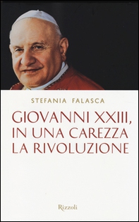 Giovanni XXIII, in una carezza la rivoluzione - Librerie.coop