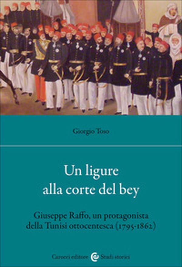 Un ligure alla corte del bey. Giuseppe Raffo, un protagonista della Tunisi ottocentesca (1795-1862) - Librerie.coop