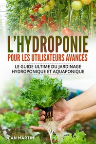 L'hydroponie pour les utilisateurs avancés. Le guide ultime du jardinage hydroponique et aquaponique - Librerie.coop