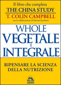 Whole. Vegetale e integrale. Ripensare la scienza della nutrizione - Librerie.coop
