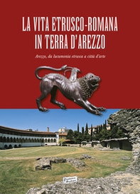 La vita estrusco-romana in terra d'Arezzo. Arezzo, da lucumonia etrusca a città d'arte - Librerie.coop