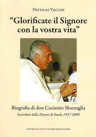 «Glorificate il Signore con la vostra vita». Biografia di don Casimiro Sbarzaglia. Sacerdote della Diocesi di Imola 1937-2009 - Librerie.coop