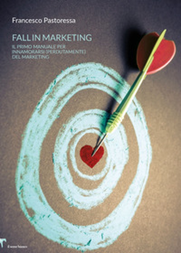 Fall in marketing. Il primo manuale per innamorarsi (perdutamente) del marketing - Librerie.coop Fall in marketing. Il primo manuale per innamorarsi (perdutamente) del marketing - Librerie.coop