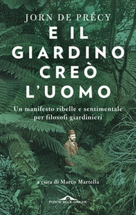 E il giardino creò l'uomo. Un manifesto ribelle e sentimentale per filosofi giardinieri - Librerie.coop