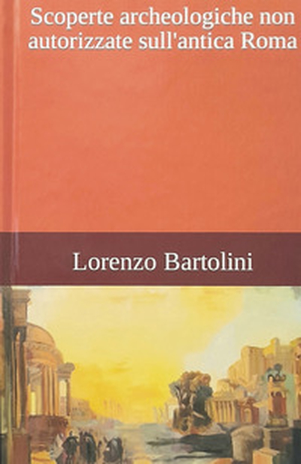 Scoperte archeologiche non autorizzate sull'antica Roma - Librerie.coop Scoperte archeologiche non autorizzate sull'antica Roma - Librerie.coop
