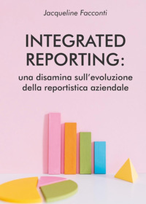 Integrated reporting: una disamina sull'evoluzione della reportistica aziendale - Librerie.coop Integrated reporting: una disamina sull'evoluzione della reportistica aziendale - Librerie.coop