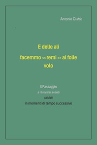 E delle ali facemmo «remi» al folle volo. Il passaggio a ritrovarsi avanti saldati in momenti di tempo successivo - Librerie.coop