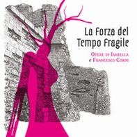 La forza del tempo fragile. La resilienza nelle opere di Isabella e Francesco Corni - Librerie.coop