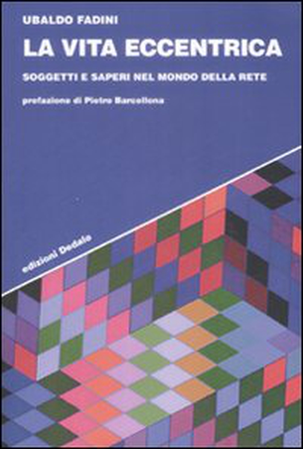 La vita eccentrica. Soggetti e saperi nel mondo della rete - Librerie.coop La vita eccentrica. Soggetti e saperi nel mondo della rete - Librerie.coop