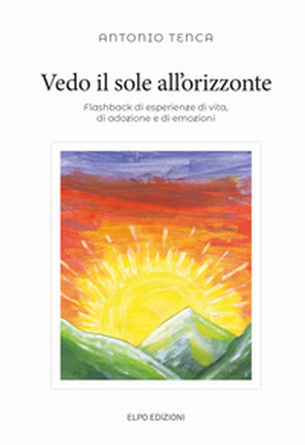 Vedo il sole all'orizzonte. Flashback di esperienze di vita, di adozione e di emozioni - Librerie.coop Vedo il sole all'orizzonte. Flashback di esperienze di vita, di adozione e di emozioni - Librerie.coop