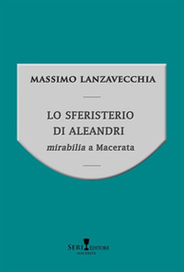 Lo sferisterio di Aleandri. Mirabilia a Macerata - Librerie.coop Lo sferisterio di Aleandri. Mirabilia a Macerata - Librerie.coop