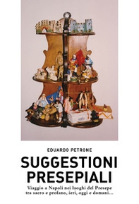 Suggestioni presepiali. Viaggio a Napoli nei luoghi del Presepe tra sacro e profano, ieri, oggi e domani... - Librerie.coop