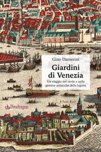 Giardini di Venezia. Un viaggio nel verde e nelle gemme artistiche della laguna - Librerie.coop