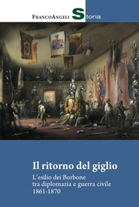 Il ritorno del giglio. L'esilio dei Borbone tra diplomazia e guerra civile 1861-1870 - Librerie.coop