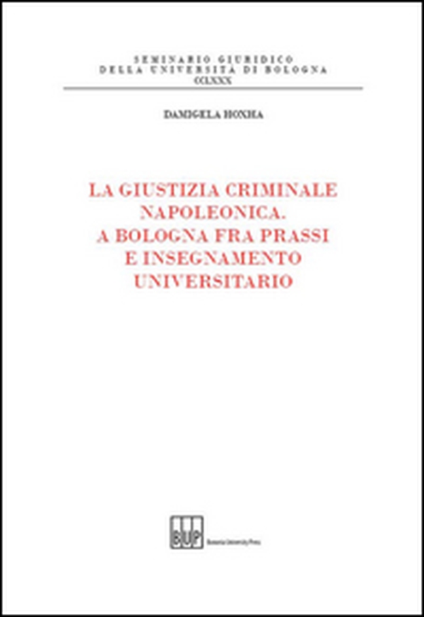 La giustizia criminale napoleonica. A Bologna fra prassi e insegnamento universitario - Librerie.coop La giustizia criminale napoleonica. A Bologna fra prassi e insegnamento universitario - Librerie.coop