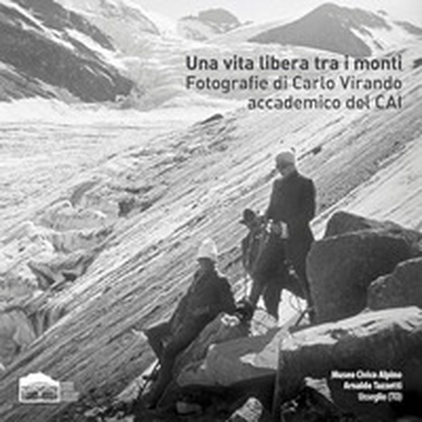 Una vita libera tra i monti. Fotografie di Carlo Virando accademico del CAI. Catalogo della mostra (Usseglio, 7 luglio-22 settembre 2019) - Librerie.coop Una vita libera tra i monti. Fotografie di Carlo Virando accademico del CAI. Catalogo della mostra (Usseglio, 7 luglio-22 settembre 2019) - Librerie.coop