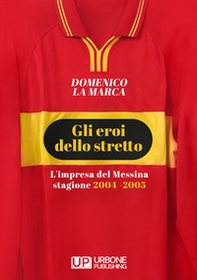 Gli eroi dello stretto. L'impresa del Messina stagione 2004 - 2005 - Librerie.coop