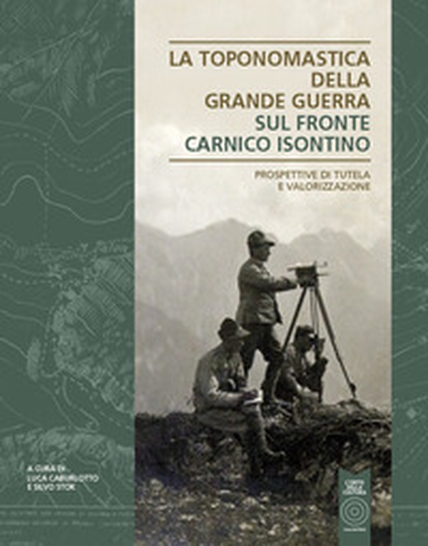 La toponomastica della Grande Guerra. Sul fronte Carnico Isontino. Prospettiva di tutela e valorizzazione - Librerie.coop La toponomastica della Grande Guerra. Sul fronte Carnico Isontino. Prospettiva di tutela e valorizzazione - Librerie.coop