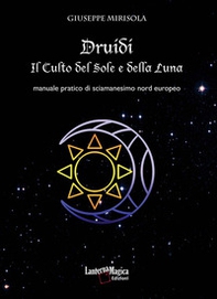 Druidi. Il culto del sole e della luna. Manuale pratico di sciamanesimo nord europeo - Librerie.coop