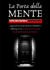 La porta della mente. Scopri come funziona la psicologia oscura e apprendi strumenti reali per difenderti e influenzare con gaslighting, persuasione occulta e manipolazione emotiva - Librerie.coop