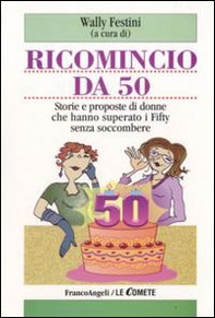 Ricomincio da 50. Storie e proposte di donne che hanno superato i fifty senza soccombere - Librerie.coop