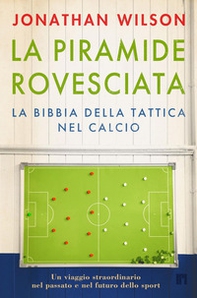 La piramide rovesciata. La bibbia della tattica nel calcio. Un viaggio straordinario nel passato e nel futuro dello sport - Librerie.coop