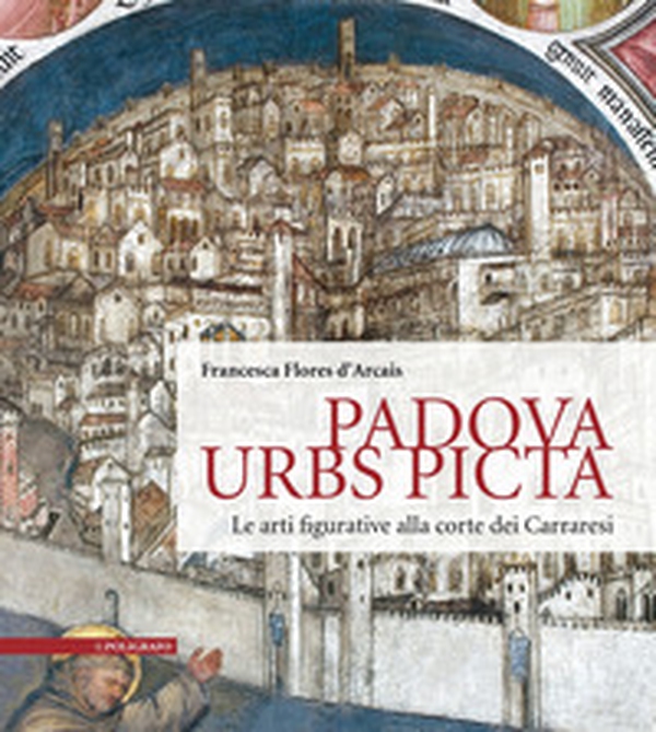 Padova Urbs Picta. Le arti figurative alla corte dei Carraresi (Aedificium, luoghi dell'arte e della storia) - Librerie.coop Padova Urbs Picta. Le arti figurative alla corte dei Carraresi (Aedificium, luoghi dell'arte e della storia) - Librerie.coop
