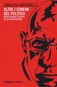 Oltre i confini del politico. Michel Foucault filosofo della politicizzazione - Librerie.coop