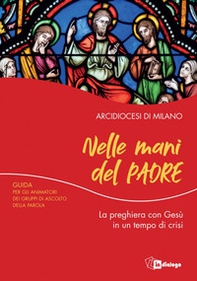 Nelle mani del Padre. La preghiera con Gesù in un tempo di crisi. Guida per gli animatori dei Gruppi di Ascolto della Parola - Librerie.coop