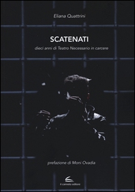 Scatenati. Dieci anni di Teatro Necessario in carcere - Librerie.coop