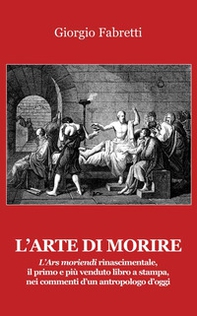 L'arte di morire. L'ars moriendi rinascimentale, il primo e il più venduto libro a stampa, nei commenti d'un antropologo d'oggi - Librerie.coop