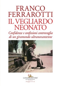 Il vegliardo neonato. Confidenze e confessioni controvoglia di un giramondo ultranovantenne - Librerie.coop Il vegliardo neonato. Confidenze e confessioni controvoglia di un giramondo ultranovantenne - Librerie.coop