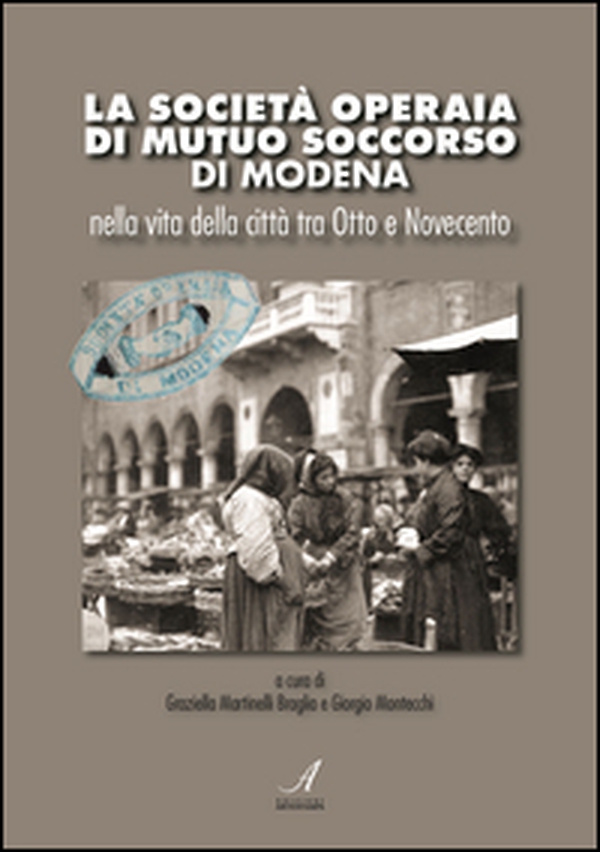La Società Operaia di Mutuo Soccorso di Modena nella vita della città tra Otto e Novecento - Librerie.coop La Società Operaia di Mutuo Soccorso di Modena nella vita della città tra Otto e Novecento - Librerie.coop