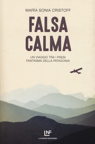 Falsa calma. Un viaggio tra i paesi fantasma della Patagonia - Librerie.coop